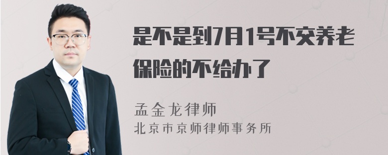 是不是到7月1号不交养老保险的不给办了