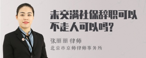 未交满社保辞职可以不走人可以吗?