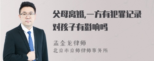 父母离婚,一方有犯罪记录对孩子有影响吗