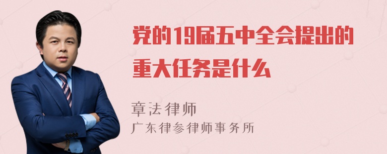 党的19届五中全会提出的重大任务是什么