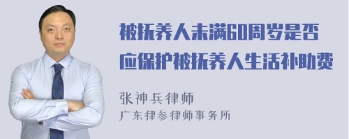 被抚养人未满60周岁是否应保护被抚养人生活补助费