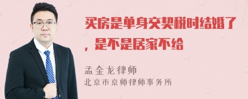 买房是单身交契税时结婚了, 是不是居家不给