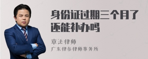 身份证过期三个月了还能补办吗