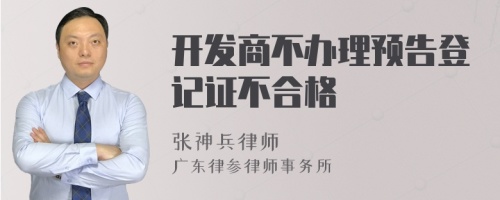 开发商不办理预告登记证不合格