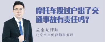 摩托车没过户出了交通事故有责任吗？