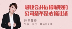 吸收合并后被吸收的公司是不是必须注销