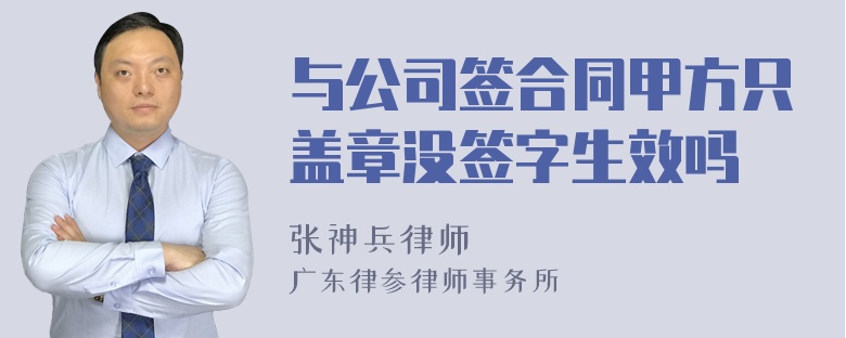 与公司签合同甲方只盖章没签字生效吗