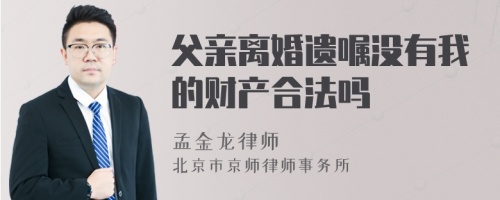 父亲离婚遗嘱没有我的财产合法吗