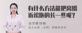 有什么方法能把离婚诉讼拖的长一些呢？