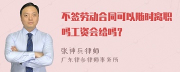 不签劳动合同可以随时离职吗工资会给吗？