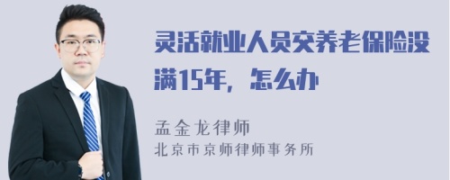 灵活就业人员交养老保险没满15年，怎么办