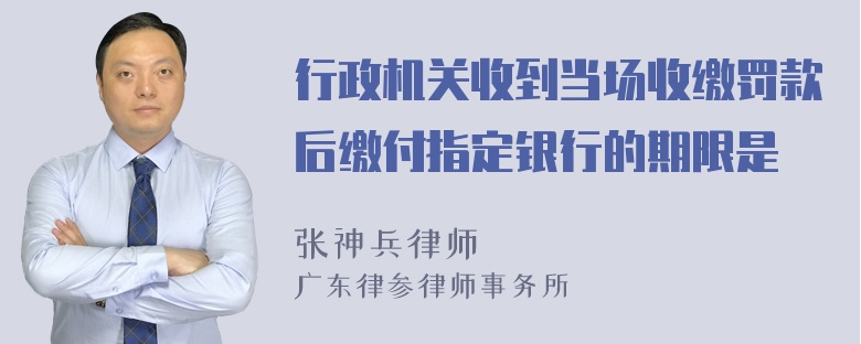 行政机关收到当场收缴罚款后缴付指定银行的期限是