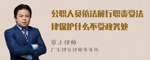 公职人员依法履行职责受法律保护什么不受政务处