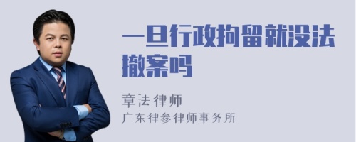 一旦行政拘留就没法撤案吗