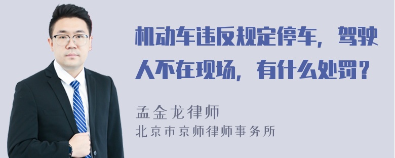 机动车违反规定停车，驾驶人不在现场，有什么处罚？