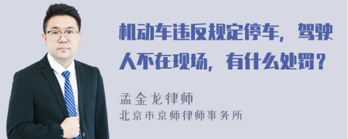 机动车违反规定停车，驾驶人不在现场，有什么处罚？