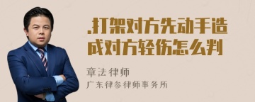 .打架对方先动手造成对方轻伤怎么判