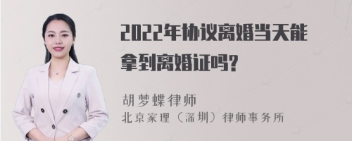 2022年协议离婚当天能拿到离婚证吗?