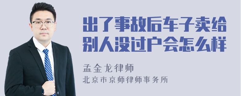 出了事故后车子卖给别人没过户会怎么样