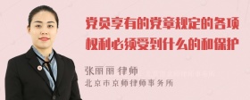 党员享有的党章规定的各项权利必须受到什么的和保护