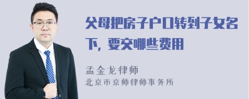 父母把房子户口转到子女名下, 要交哪些费用