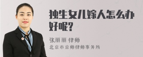 独生女儿嫁人怎么办好呢?