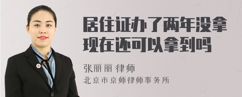 居住证办了两年没拿现在还可以拿到吗