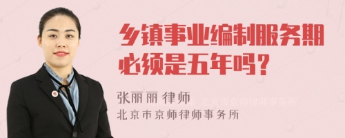 乡镇事业编制服务期必须是五年吗？