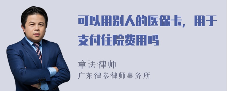 可以用别人的医保卡，用于支付住院费用吗