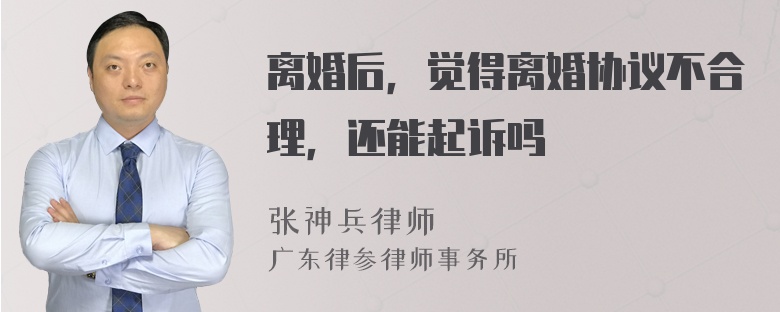 离婚后，觉得离婚协议不合理，还能起诉吗