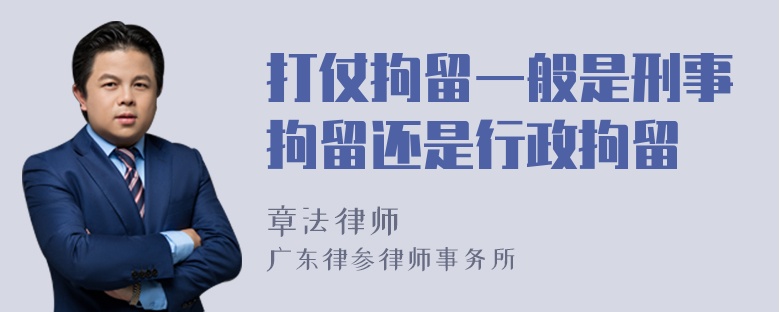 打仗拘留一般是刑事拘留还是行政拘留