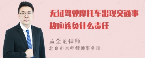 无证驾驶摩托车出现交通事故应该负什么责任