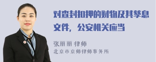 对查封扣押的财物及其孳息文件，公安机关应当