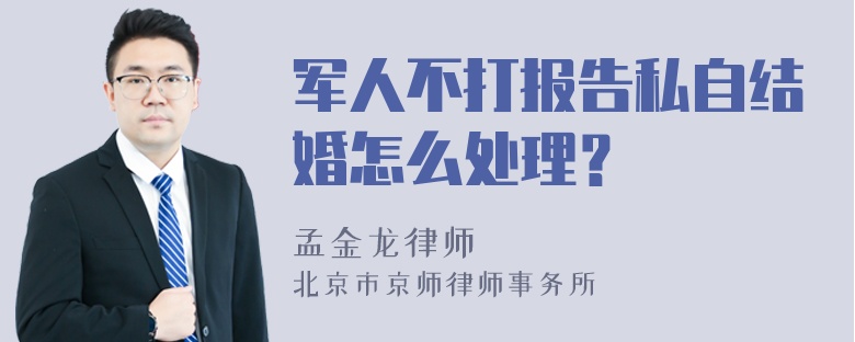 军人不打报告私自结婚怎么处理？