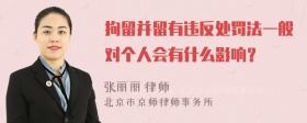 拘留并留有违反处罚法一般对个人会有什么影响？