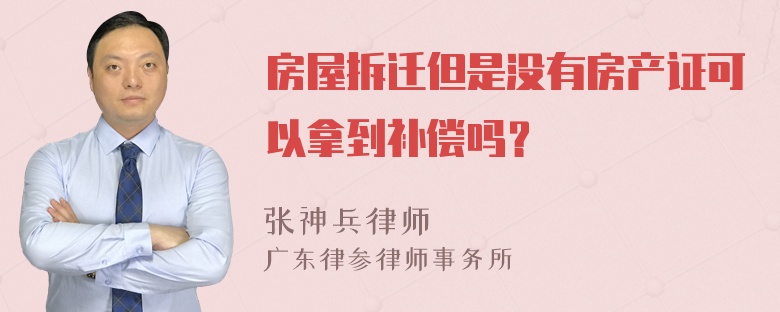 房屋拆迁但是没有房产证可以拿到补偿吗？