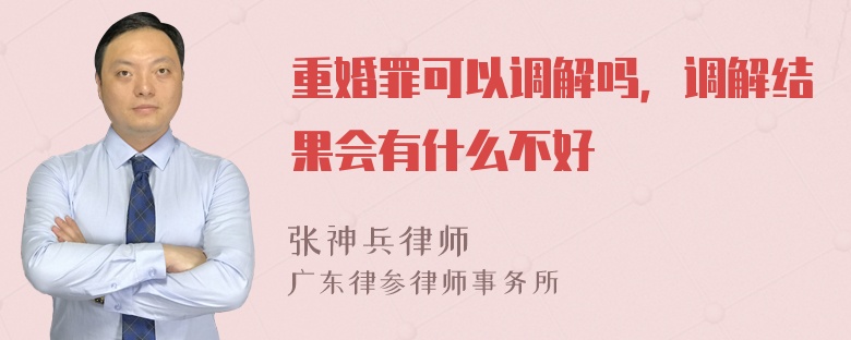 重婚罪可以调解吗，调解结果会有什么不好