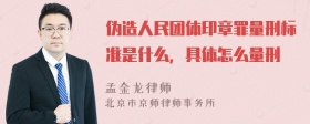 伪造人民团体印章罪量刑标准是什么，具体怎么量刑