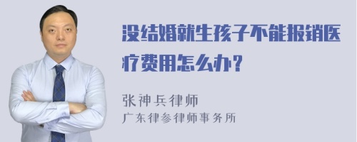 没结婚就生孩子不能报销医疗费用怎么办？