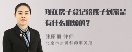 现在房子登记给孩子到家是有什么麻烦的？