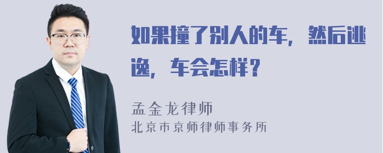 如果撞了别人的车，然后逃逸，车会怎样？