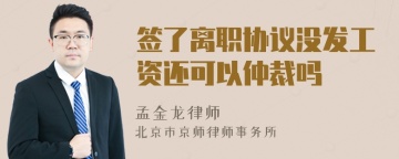 签了离职协议没发工资还可以仲裁吗