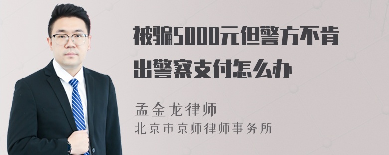 被骗5000元但警方不肯出警察支付怎么办