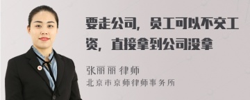 要走公司，员工可以不交工资，直接拿到公司没拿