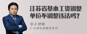 江苏省基本工资调整单位不调整违法吗？