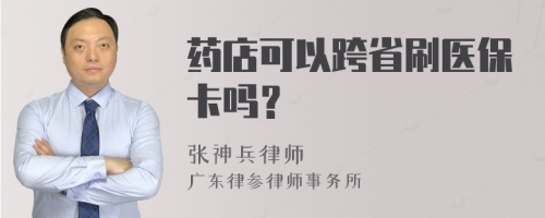 药店可以跨省刷医保卡吗？