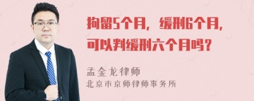 拘留5个月，缓刑6个月，可以判缓刑六个月吗？