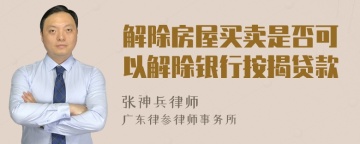 解除房屋买卖是否可以解除银行按揭贷款