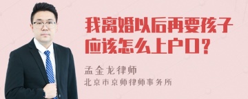 我离婚以后再要孩子应该怎么上户口？