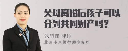 父母离婚后孩子可以分到共同财产吗？